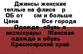 Джинсы женские теплые на флисе - р.56-58 ОБ от 120 см и больше › Цена ­ 1 600 - Все города Одежда, обувь и аксессуары » Женская одежда и обувь   . Красноярский край